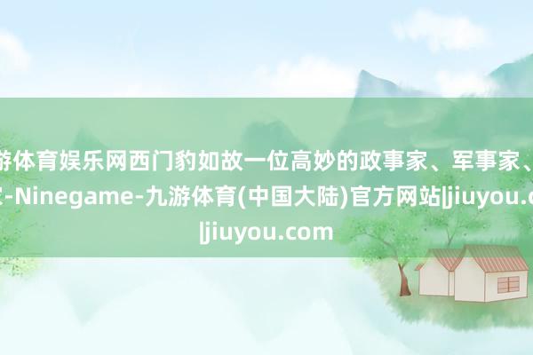 九游体育娱乐网西门豹如故一位高妙的政事家、军事家、水利家-Ninegame-九游体育(中国大陆)官方网站|jiuyou.com