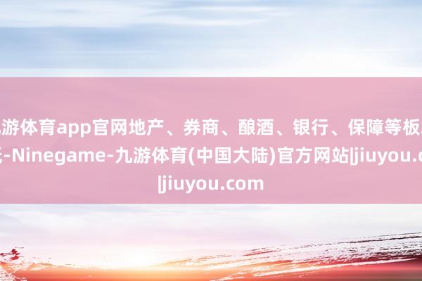 九游体育app官网地产、券商、酿酒、银行、保障等板块走低-Ninegame-九游体育(中国大陆)官方网站|jiuyou.com