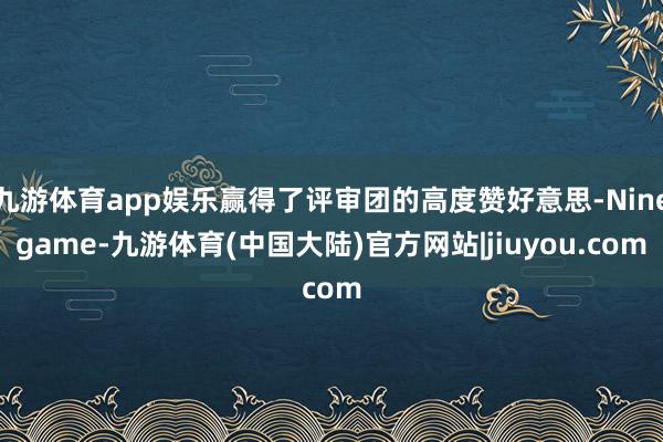 九游体育app娱乐赢得了评审团的高度赞好意思-Ninegame-九游体育(中国大陆)官方网站|jiuyou.com
