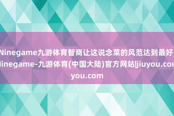 Ninegame九游体育智商让这说念菜的风范达到最好-Ninegame-九游体育(中国大陆)官方网站|jiuyou.com