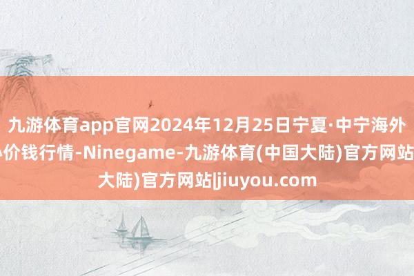 九游体育app官网2024年12月25日宁夏·中宁海外枸杞往返中心价钱行情-Ninegame-九游体育(中国大陆)官方网站|jiuyou.com