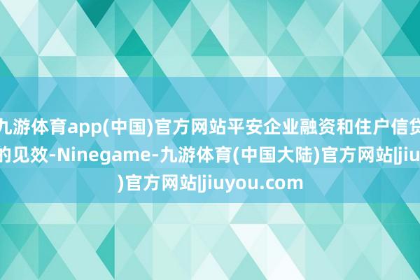 九游体育app(中国)官方网站平安企业融资和住户信贷本钱下跌的见效-Ninegame-九游体育(中国大陆)官方网站|jiuyou.com