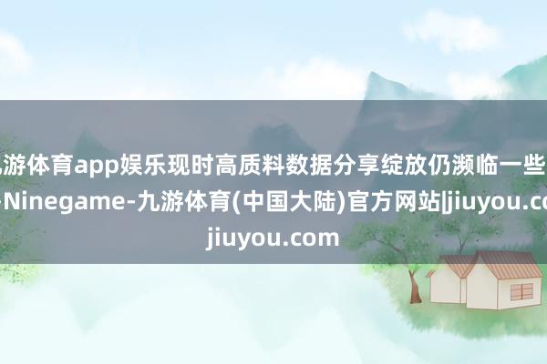 九游体育app娱乐现时高质料数据分享绽放仍濒临一些问题-Ninegame-九游体育(中国大陆)官方网站|jiuyou.com