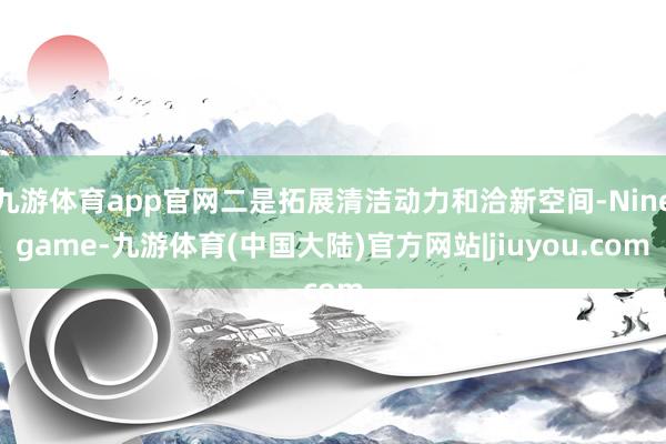 九游体育app官网二是拓展清洁动力和洽新空间-Ninegame-九游体育(中国大陆)官方网站|jiuyou.com