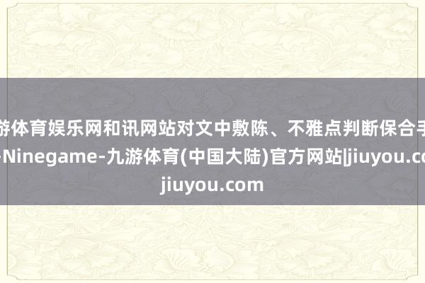 九游体育娱乐网和讯网站对文中敷陈、不雅点判断保合手中立-Ninegame-九游体育(中国大陆)官方网站|jiuyou.com
