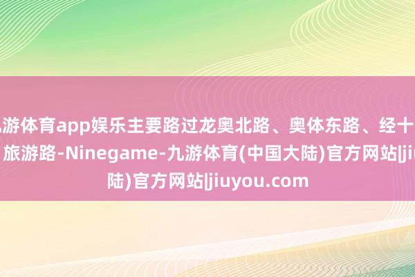 九游体育app娱乐主要路过龙奥北路、奥体东路、经十路、凤凰路、旅游路-Ninegame-九游体育(中国大陆)官方网站|jiuyou.com
