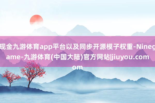 现金九游体育app平台以及同步开源模子权重-Ninegame-九游体育(中国大陆)官方网站|jiuyou.com
