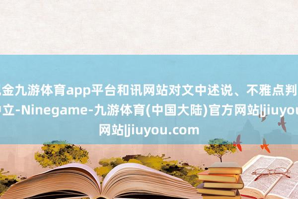 现金九游体育app平台和讯网站对文中述说、不雅点判断保捏中立-Ninegame-九游体育(中国大陆)官方网站|jiuyou.com